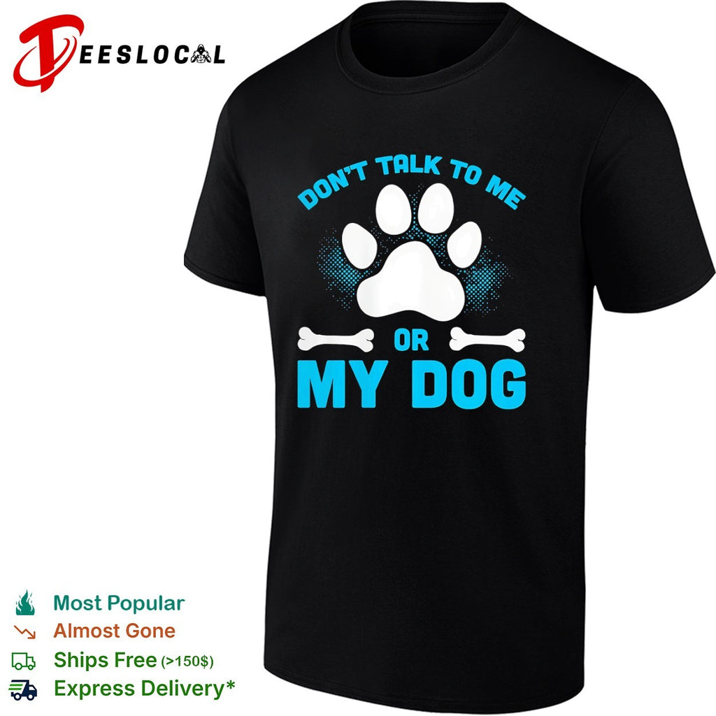 Don’t talk to me or my dog shirt