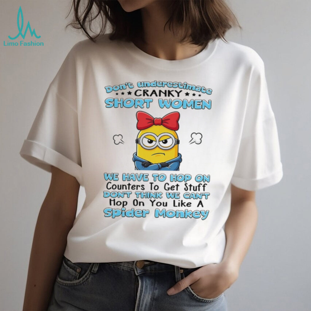 Don’t underestimate cranky short women we have to hop on counters to get stuff Minion shirt
