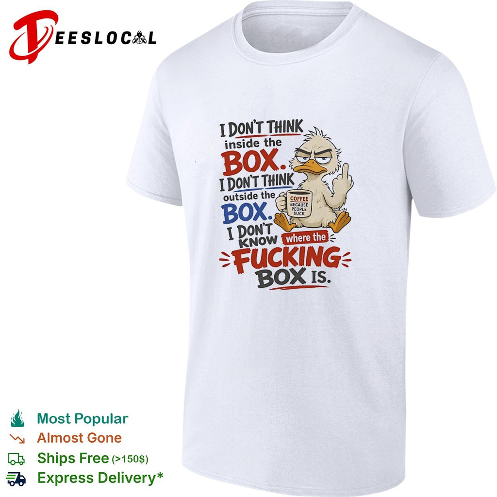 Duck I don’t think inside the box I don’t know where the fucking box is coffee shirt