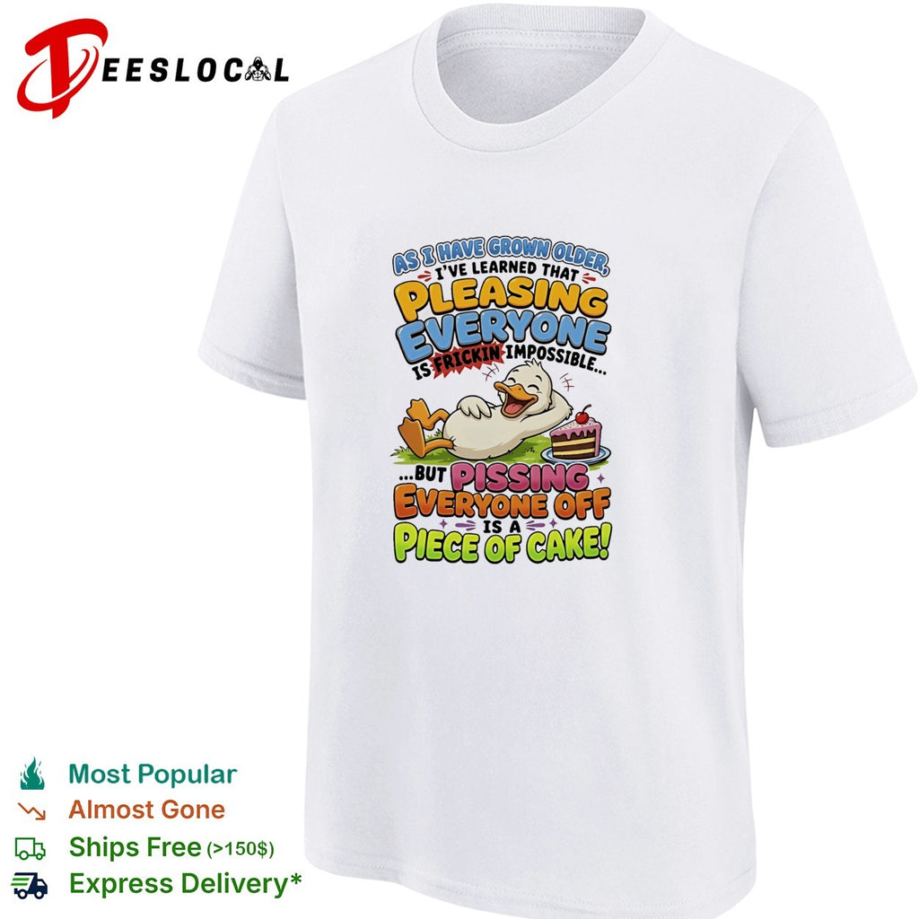 Duck pleasing everyone frickin impossible pissing everyone off piece of cake shirt