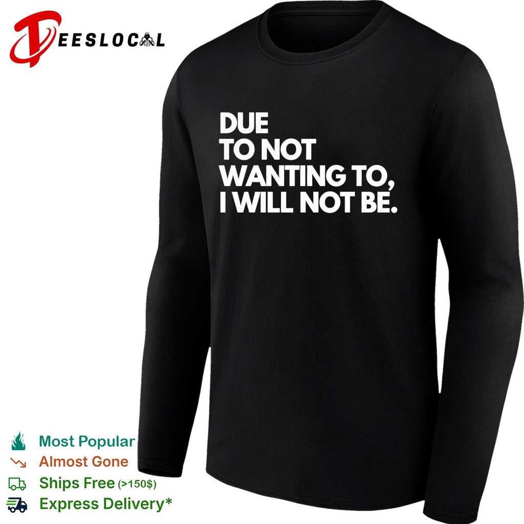 Due to not wanting to I will not be shirt