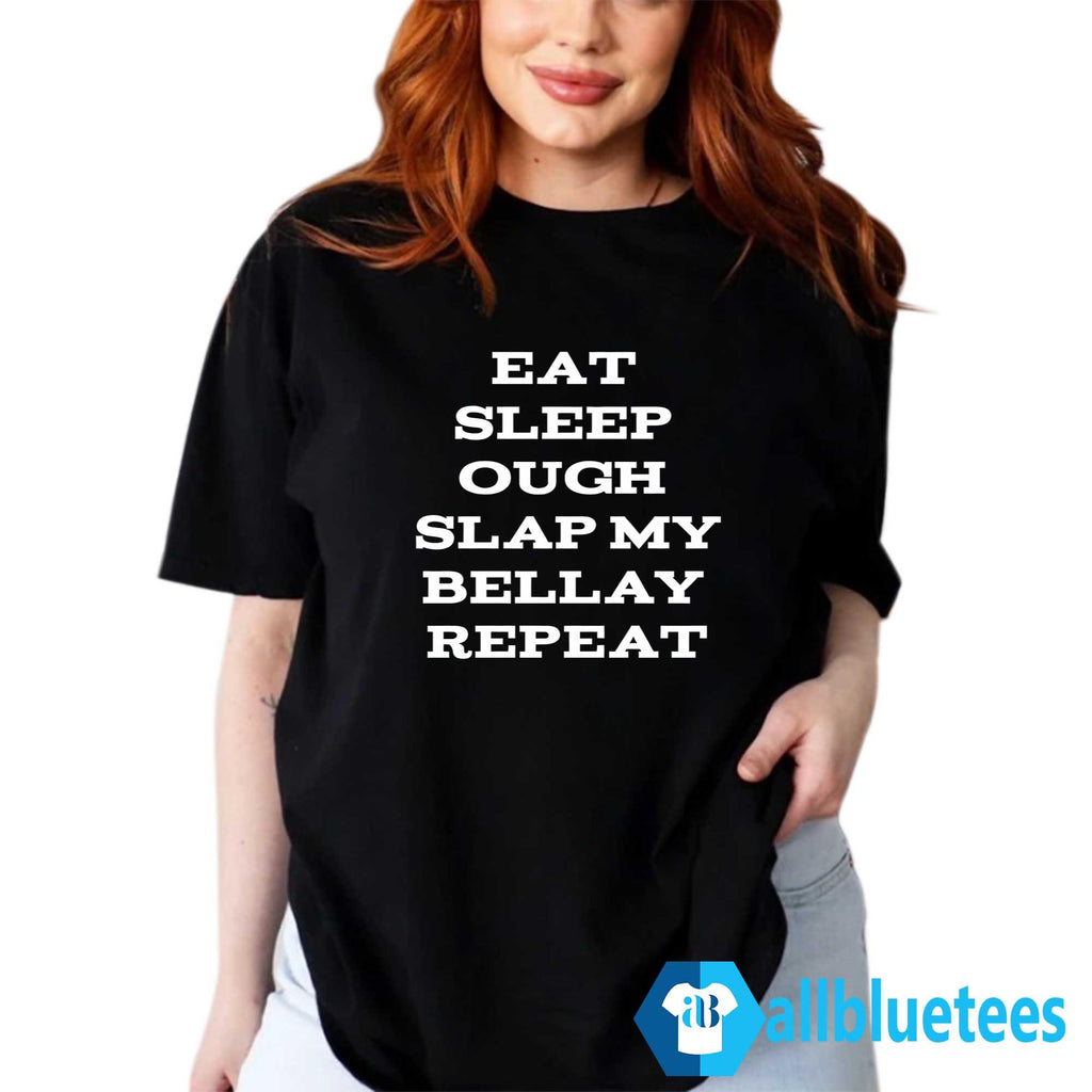 Eat Sleep Ough Slap My Bellay Repeat Shirt