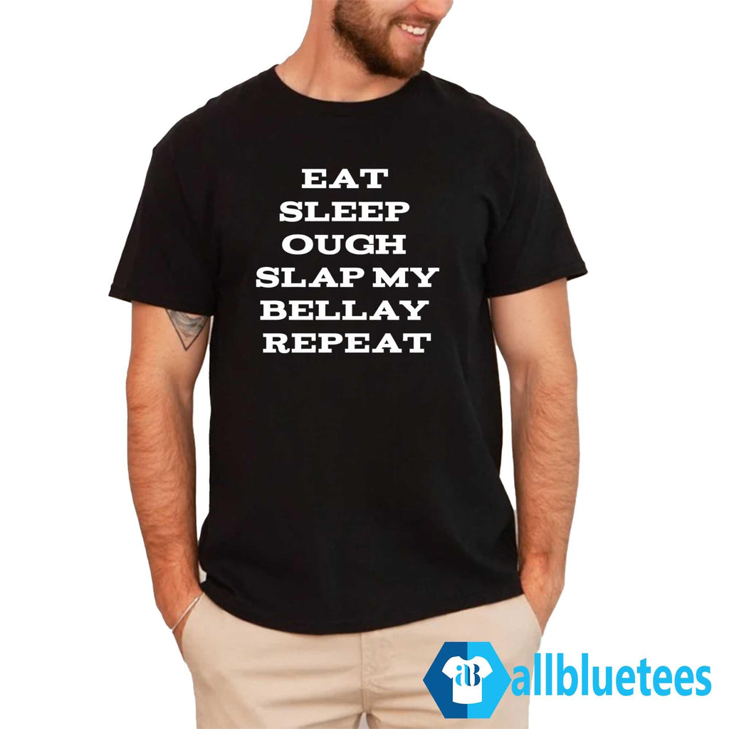 Eat Sleep Ough Slap My Bellay Repeat Shirt