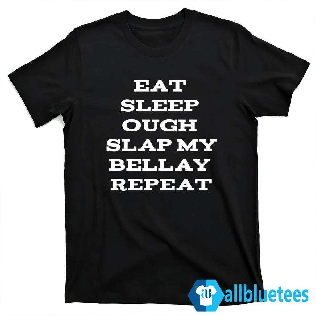 Eat Sleep Ough Slap My Bellay Repeat Shirt