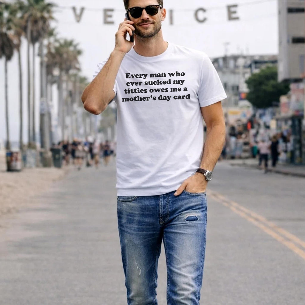 Every Man Who Ever Sucked My Titties Owes Me A Mother’s Day Card Shirt