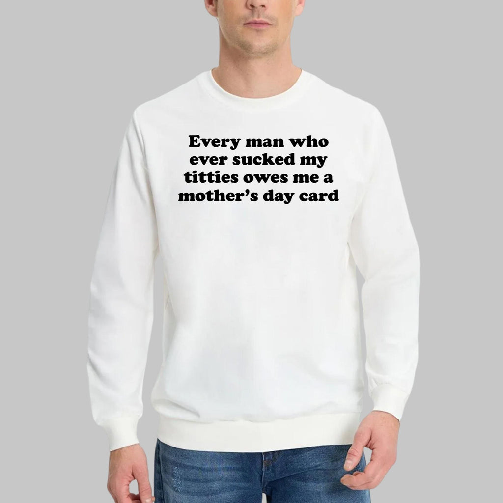 Every Man Who Ever Sucked My Titties Owes Me A Mother’s Day Card Shirt