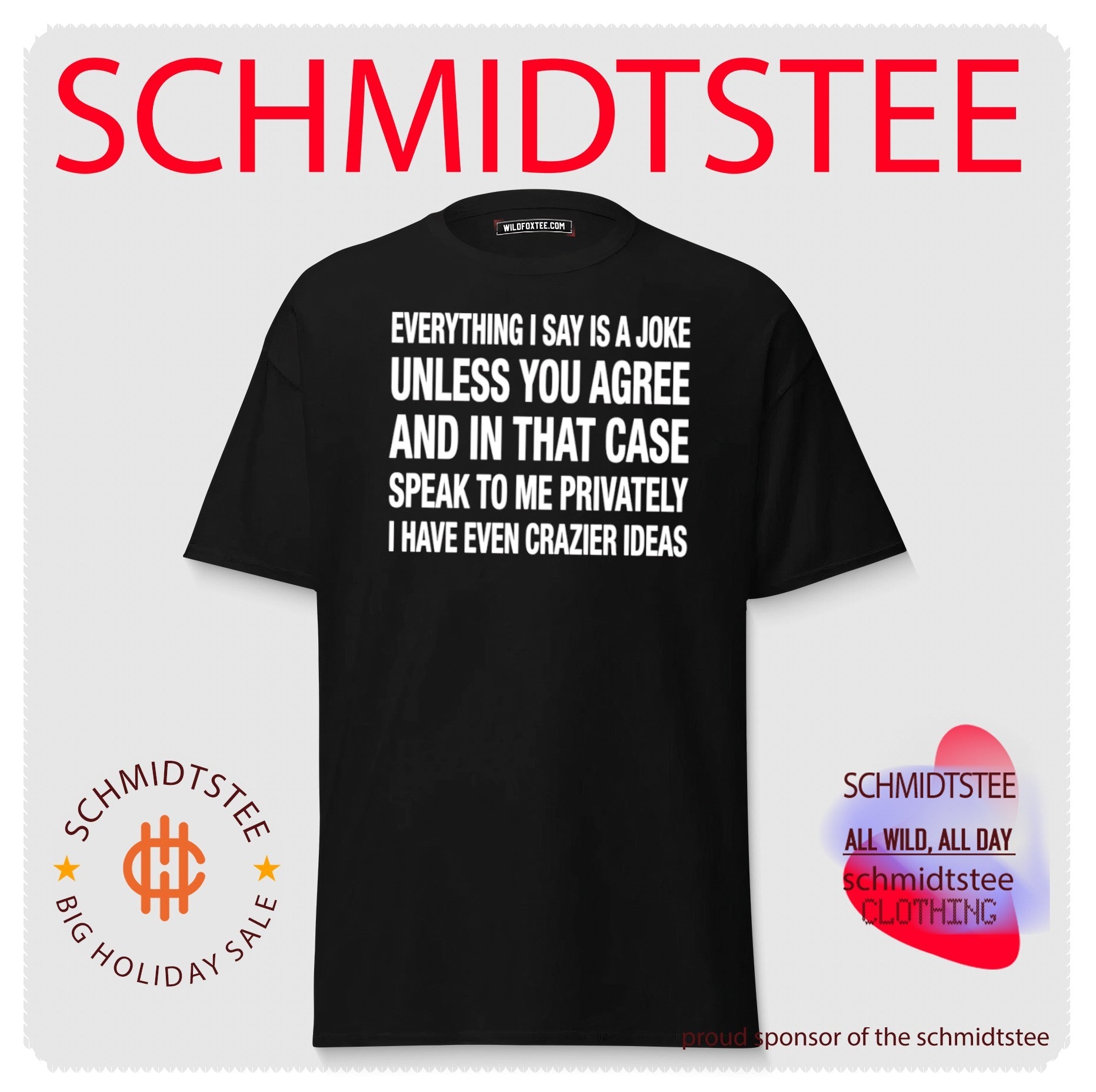Everything I say is a joke unless you agree with me and in that case speak to me privately shirt