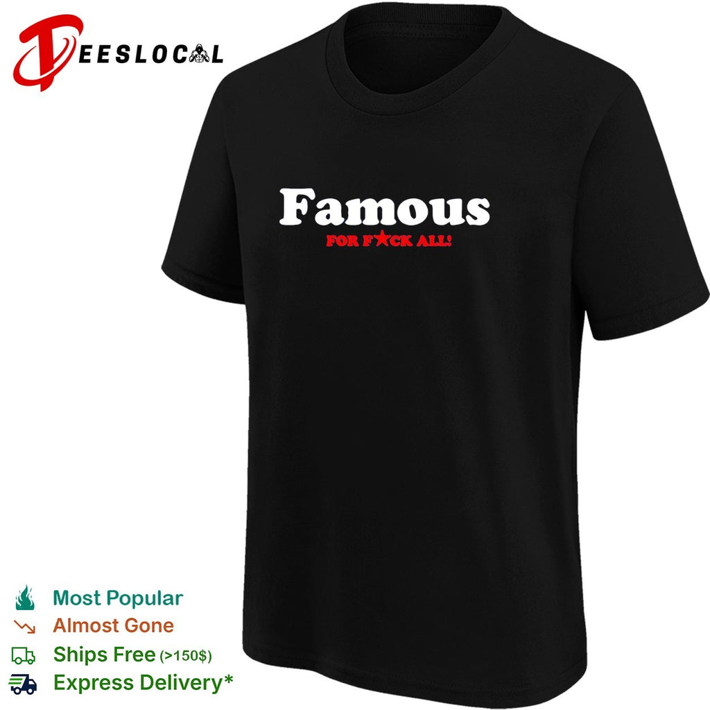 Famous for f’ck all shirt