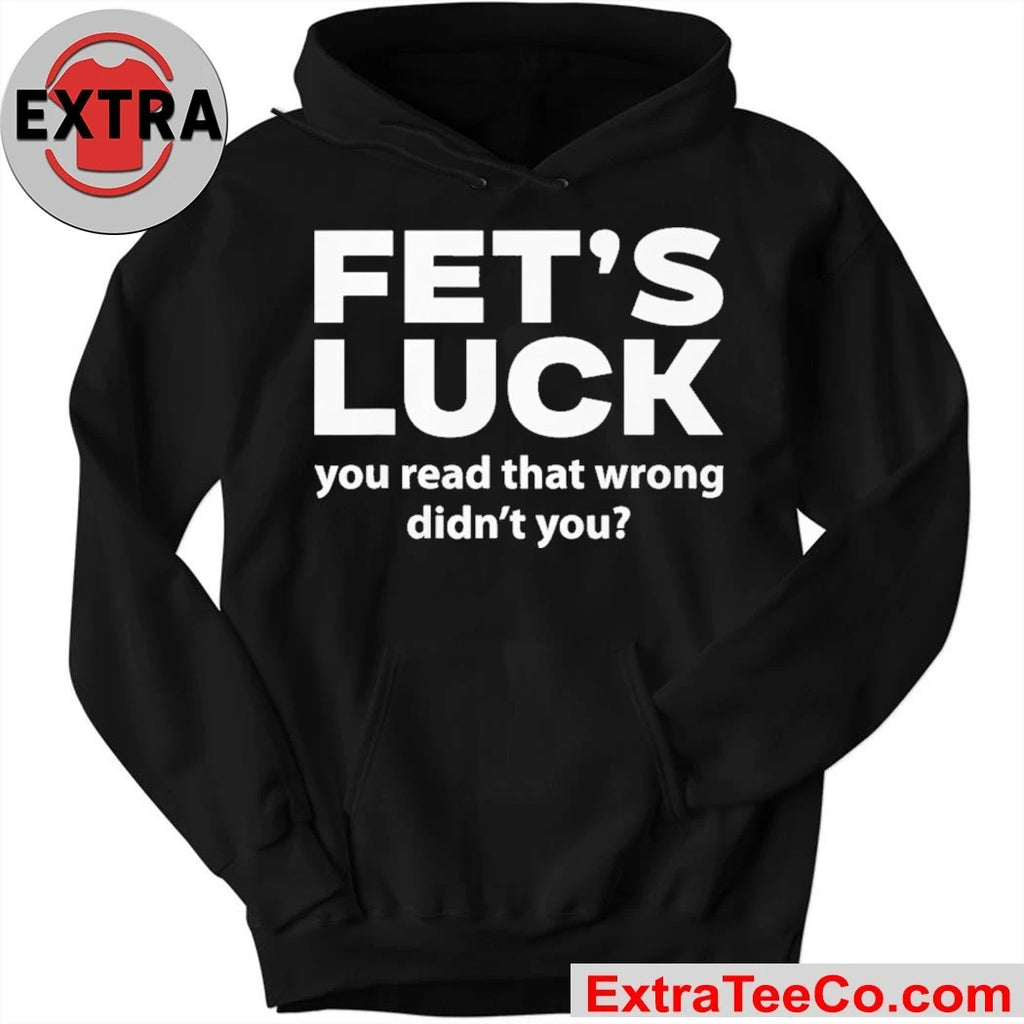 Fets Luck You Read That Wrong Didn’t You Shirt