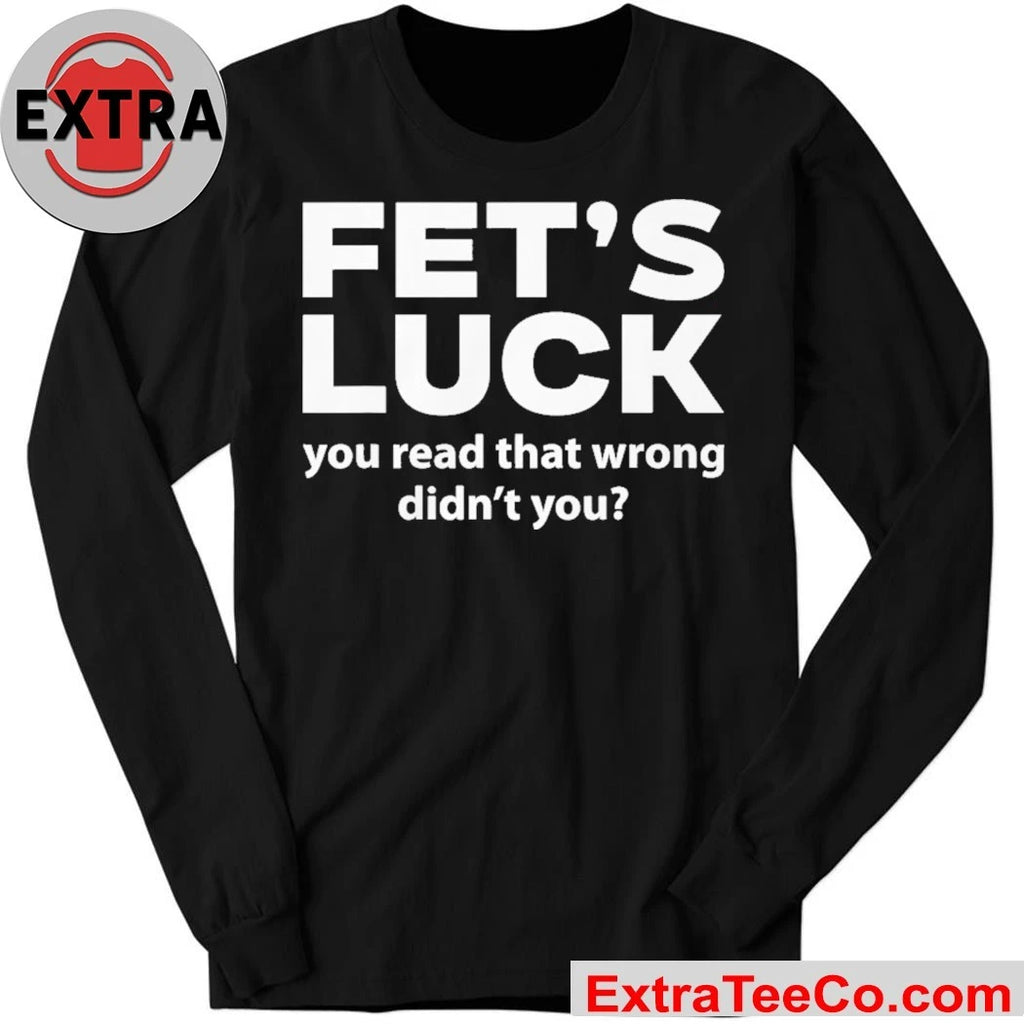 Fets Luck You Read That Wrong Didn’t You Shirt