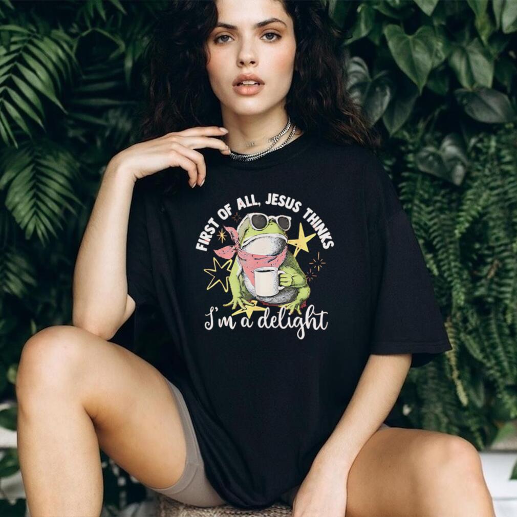 First Of All Jesus Thinks I Am A Delight Frog T Shirt