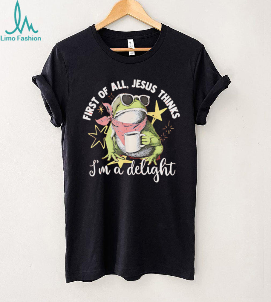 First Of All Jesus Thinks I Am A Delight Frog T Shirt