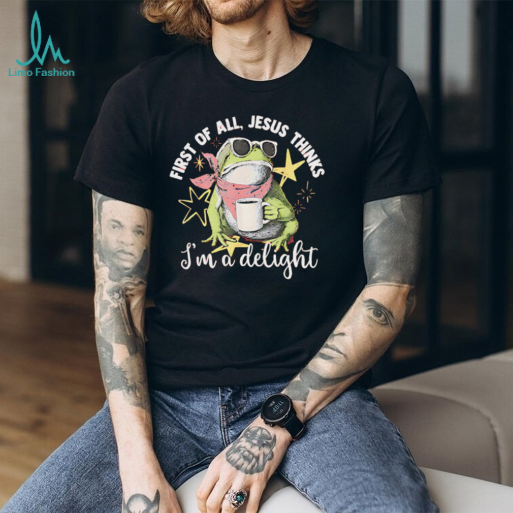First Of All Jesus Thinks I Am A Delight Frog T Shirt