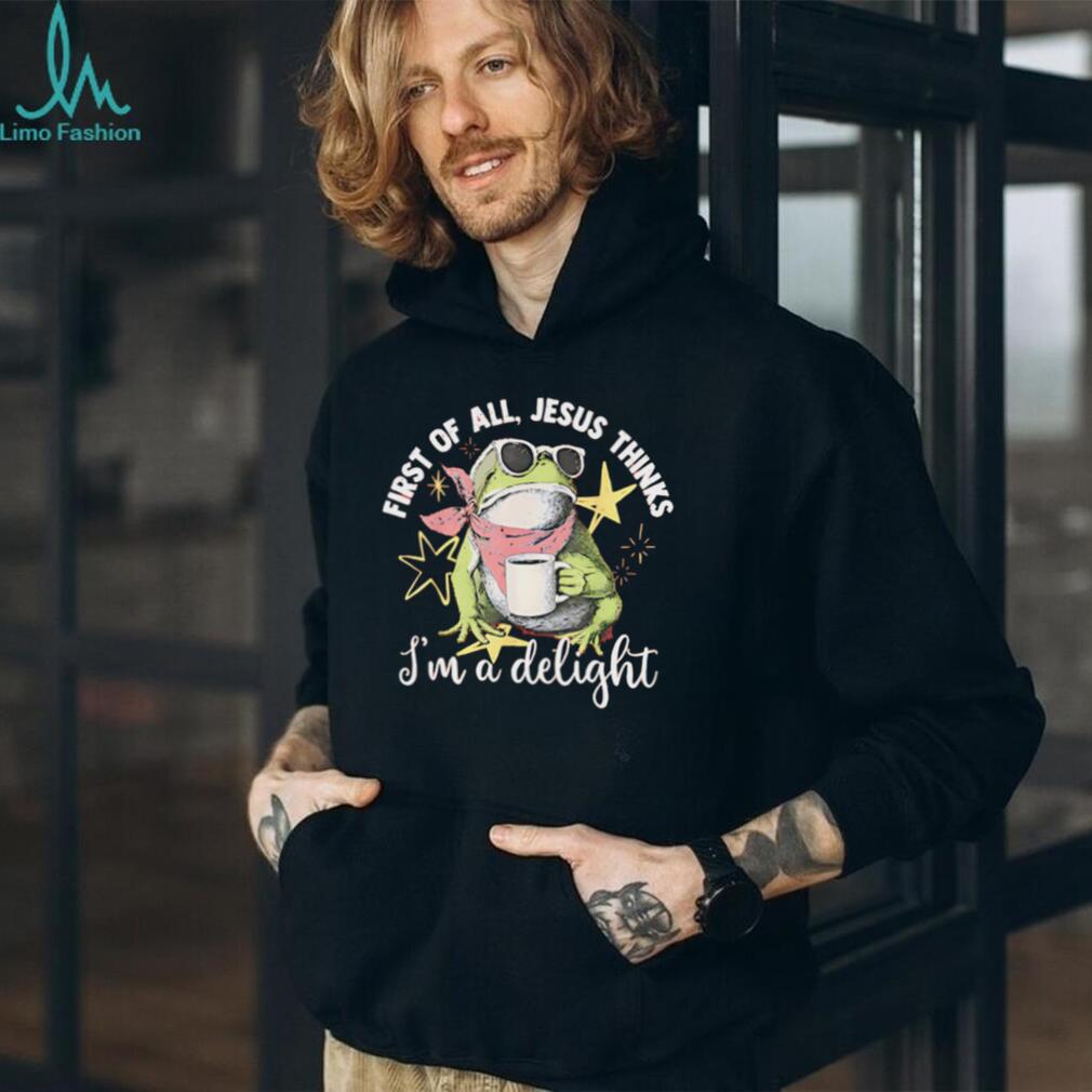 First Of All Jesus Thinks I Am A Delight Frog T Shirt