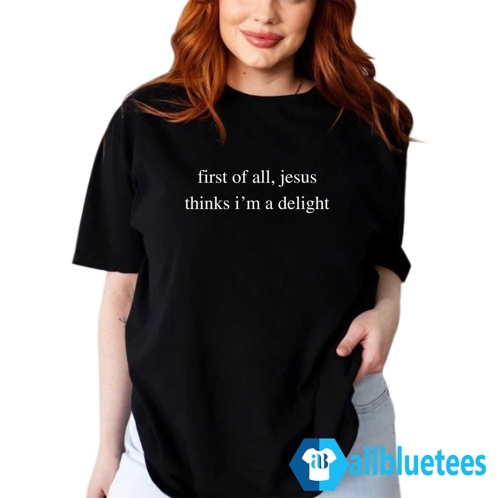 First Of All Jesus Thinks I’m A Delight Shirt