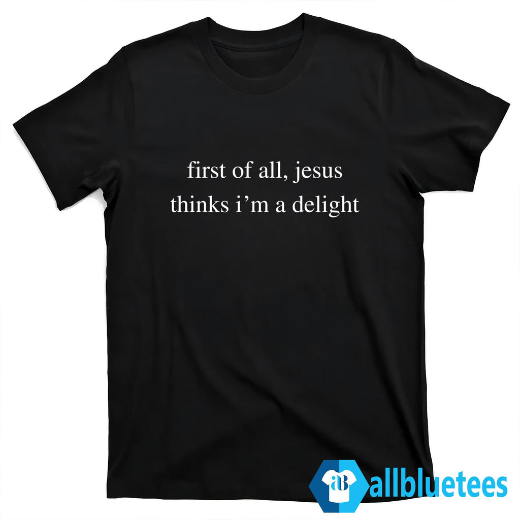 First Of All Jesus Thinks I’m A Delight Shirt
