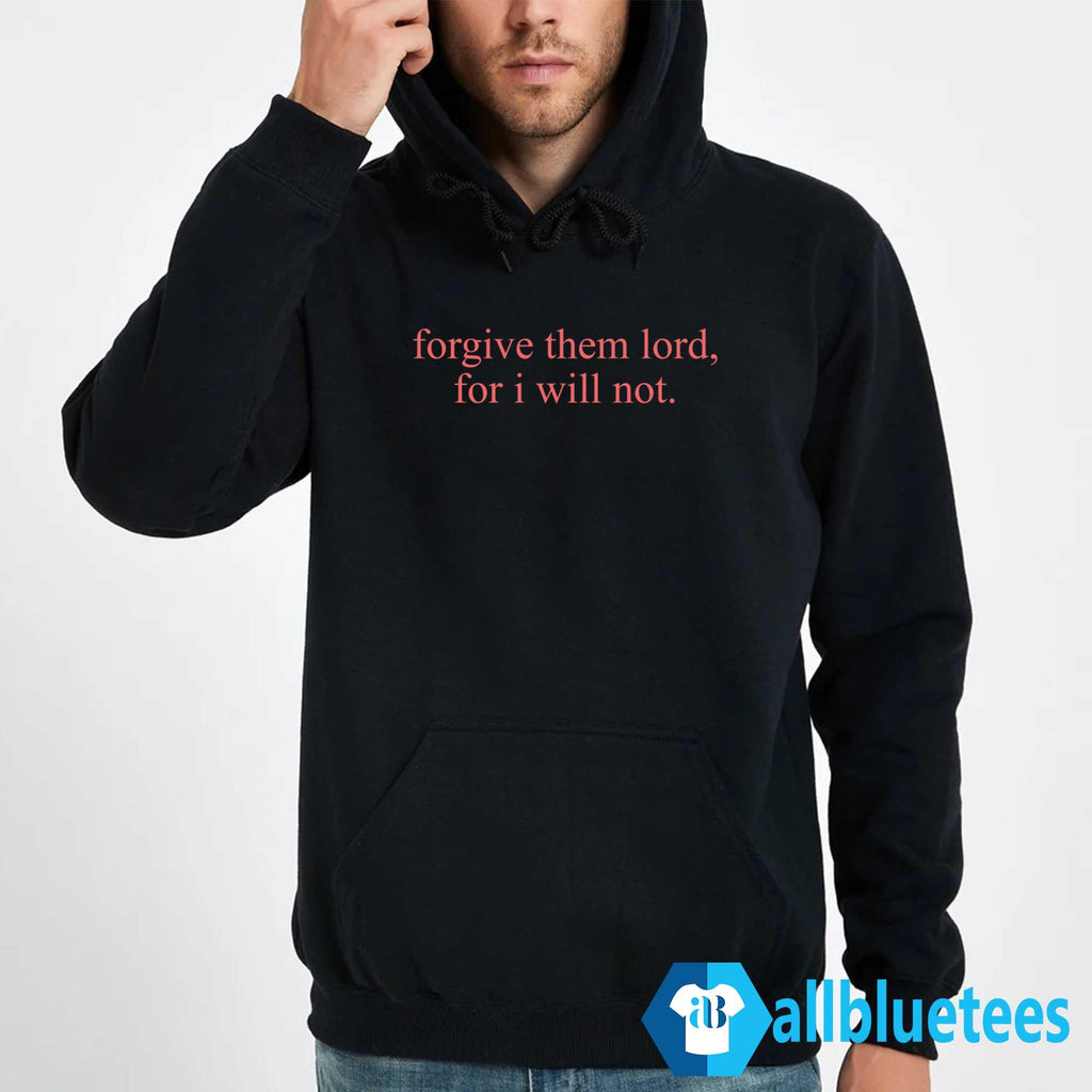 Forgive Them Lord For I Will Not Shirt