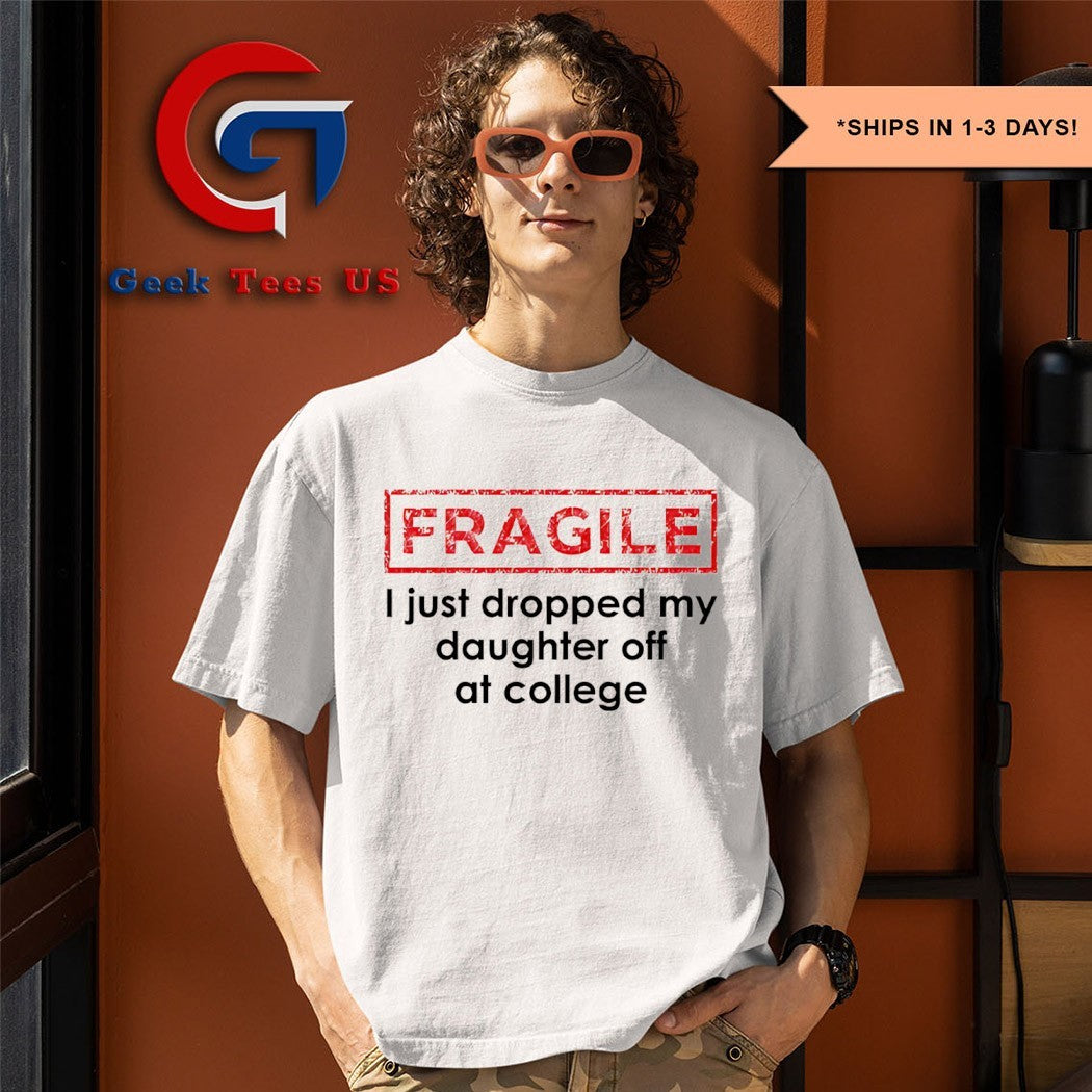 Fragile I just dropped my daughter off at college shirt
