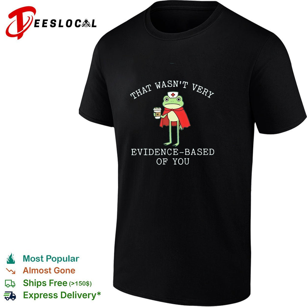 Frog nurse that wasn’t very evidence based of you shirt