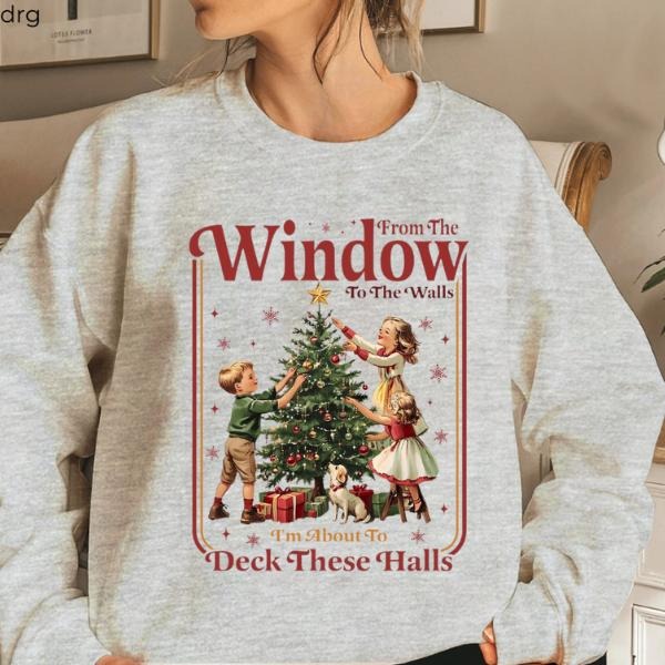 From The Windows to the Walls I'm About to Sweatshirt, Funny Christmas Sweater, Womens Christmas Hoodie, Christmas T-Shirts
