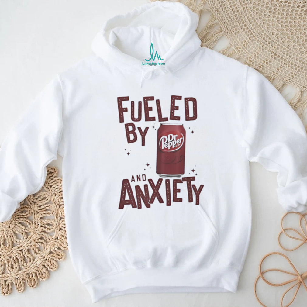 Fueled by Dr Pepper and anxiety shirt
