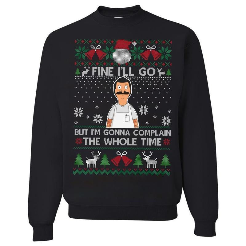 Funny Fine I'll Go But I'm Gonna Complain The Whole Time Ugly Christmas Sweatshirt, Vintage Bob Belcher Shirt, Bob's...