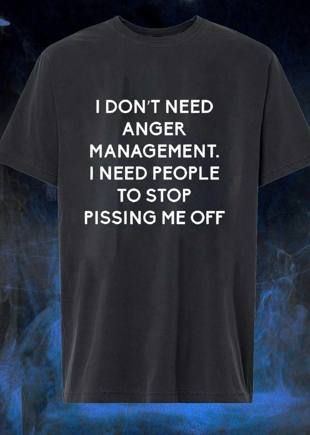 Funny Sarcastic Quote Apparel I Don’t Need Anger Management People Stop Pissing Me Off shirt