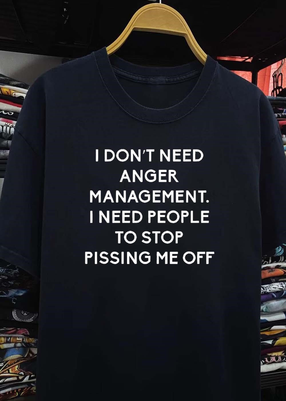 Funny Sarcastic Quote Apparel I Don’t Need Anger Management People Stop Pissing Me Off shirt
