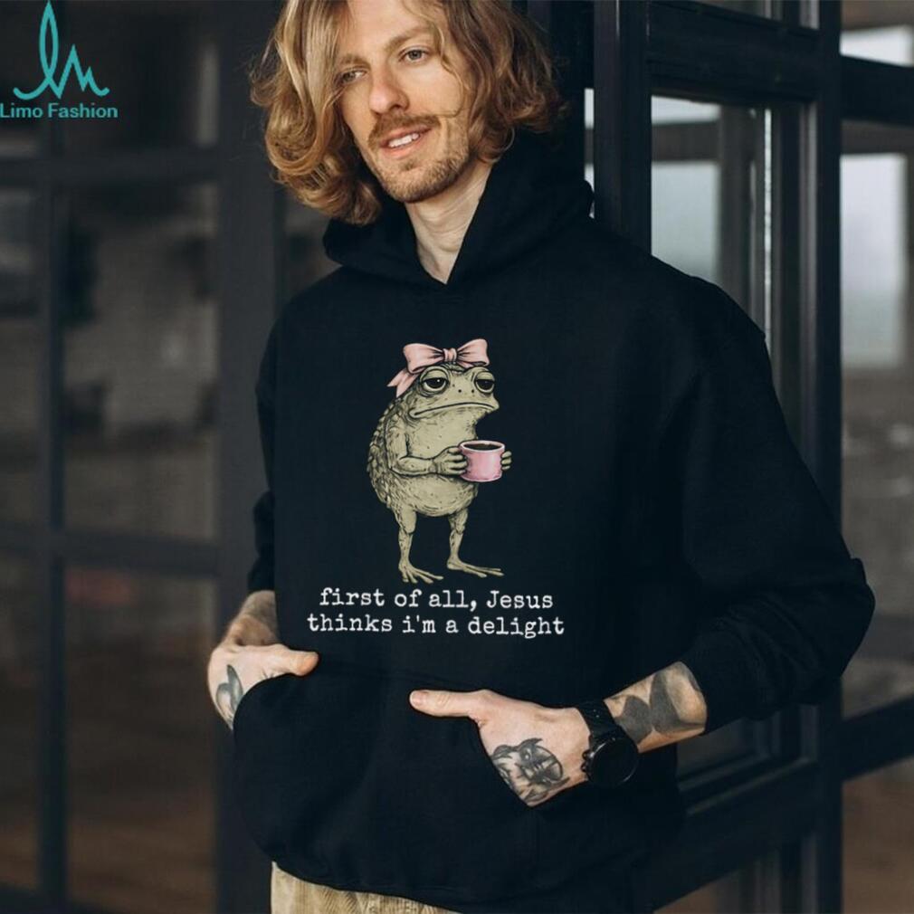 Funny Toad With Coffee First Of All Jesus Thinks I Am Delight T Shirt