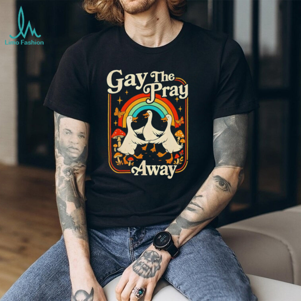 Gay The Pray Away Goose Pride Rainbow Queer LGBT shirt