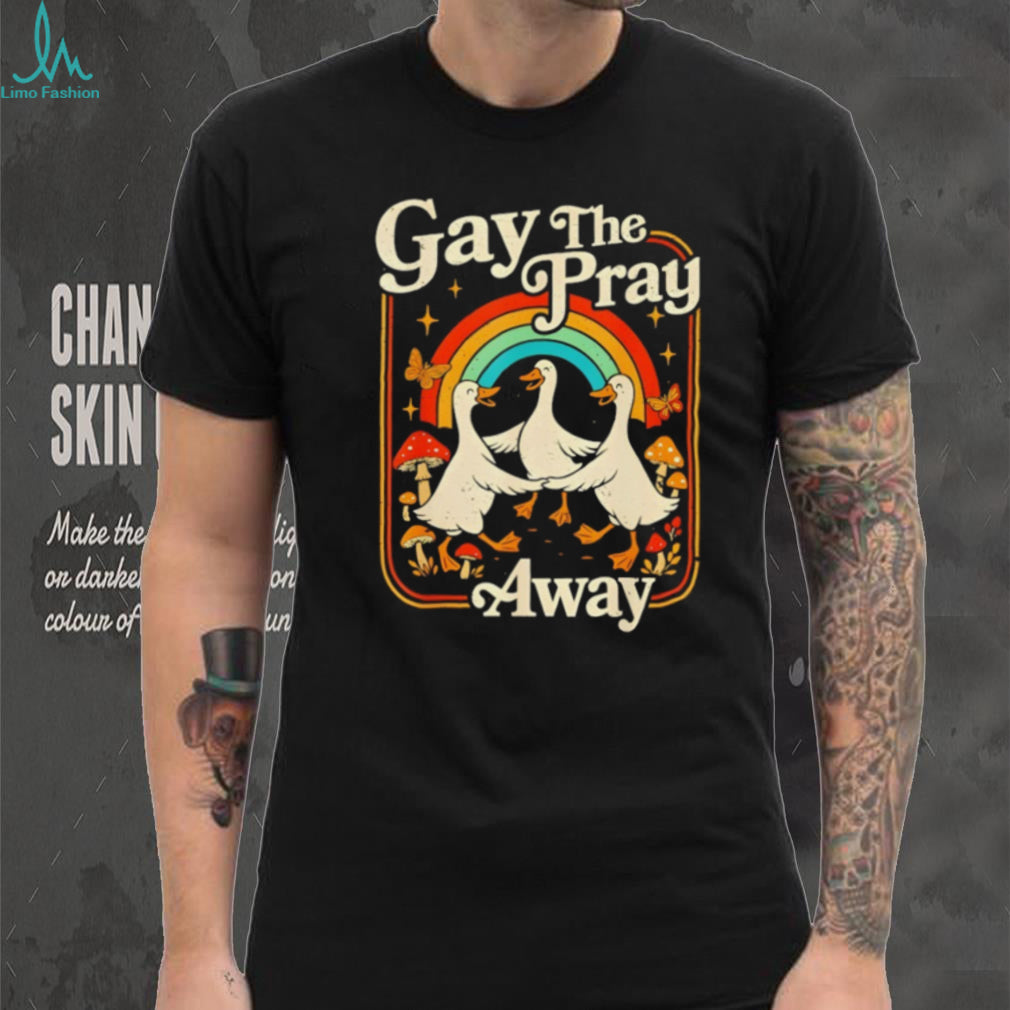 Gay The Pray Away Goose Pride Rainbow Queer LGBT shirt
