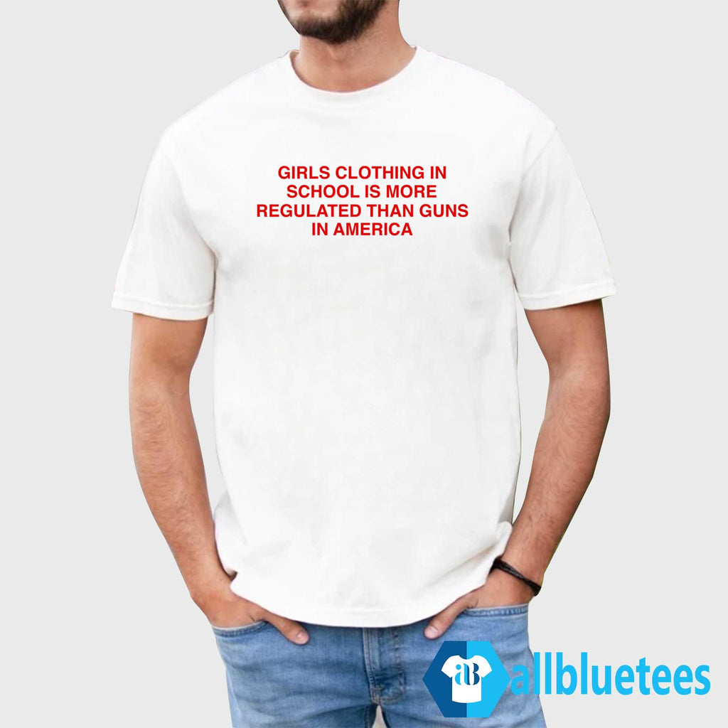 Girls Clothing In School Is More Regulated Than Guns In America Shirt