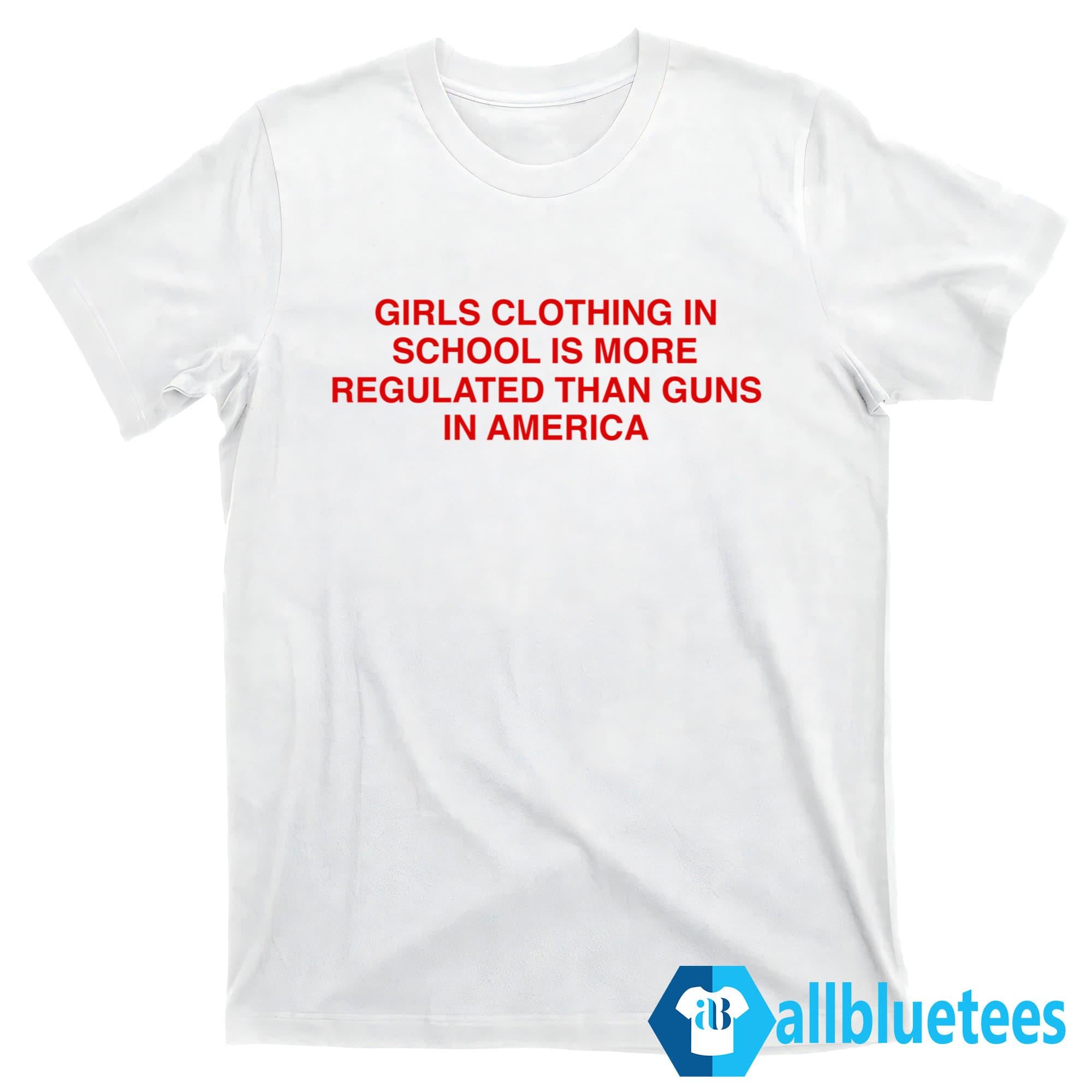 Girls Clothing In School Is More Regulated Than Guns In America Shirt