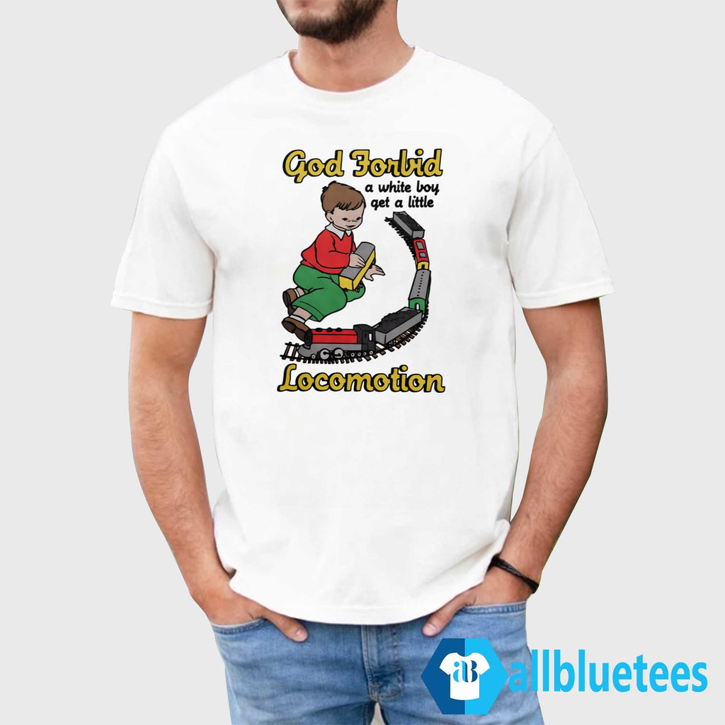 God Forbid A White Boy Get A Little Locomotion Shirt