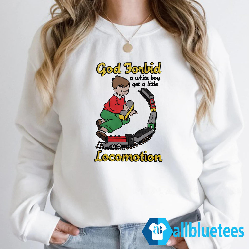 God Forbid A White Boy Get A Little Locomotion Shirt