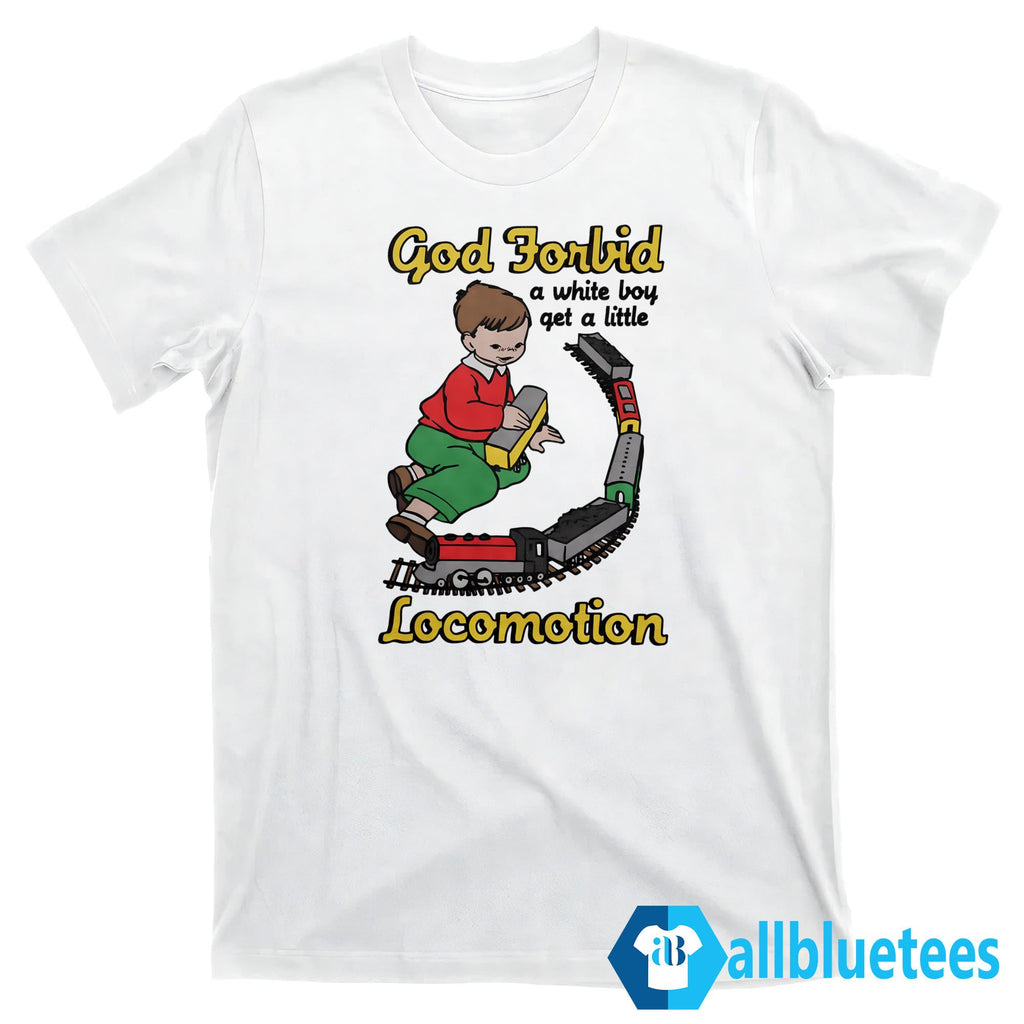 God Forbid A White Boy Get A Little Locomotion Shirt