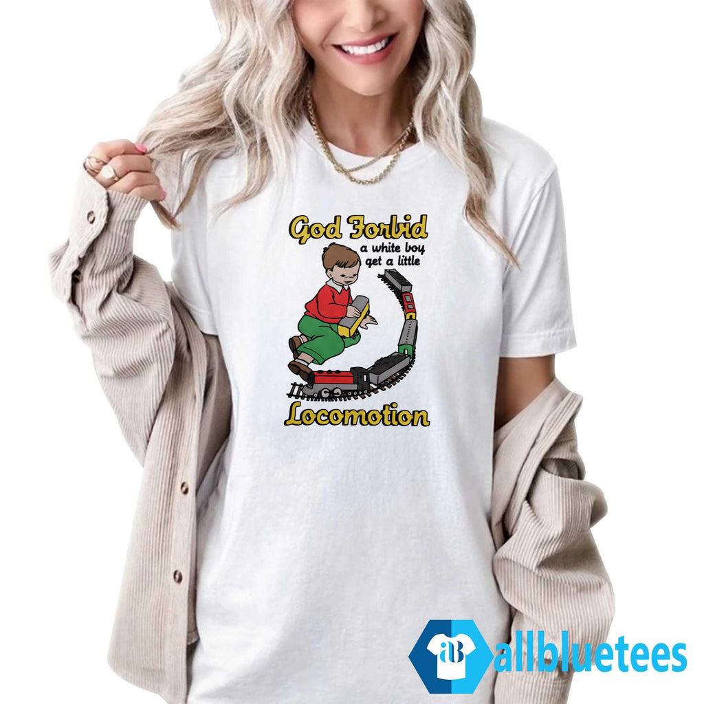 God Forbid A White Boy Get A Little Locomotion Shirt