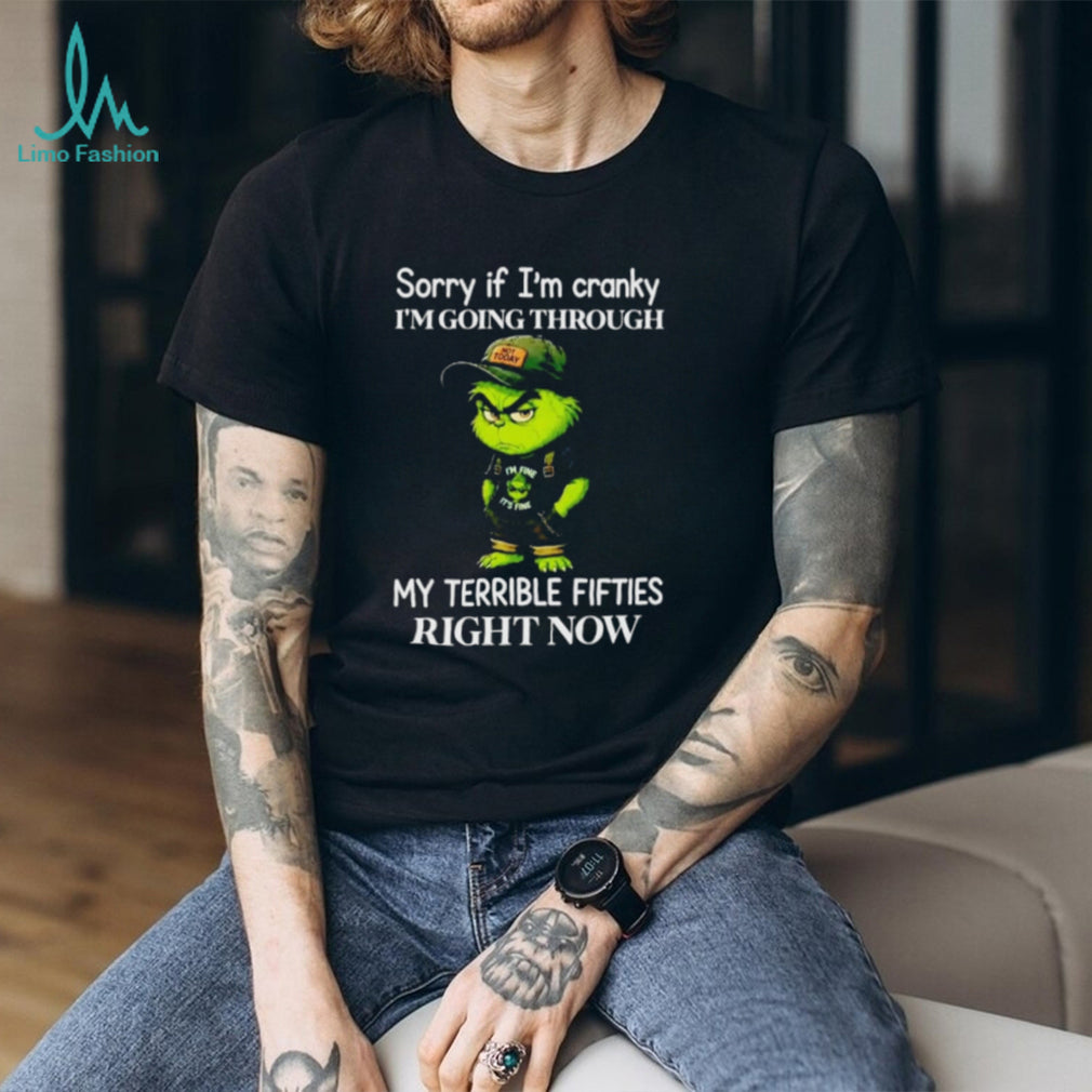 Grinch Sorry if I’m Cranky Going Through My Terrible Fifties shirt