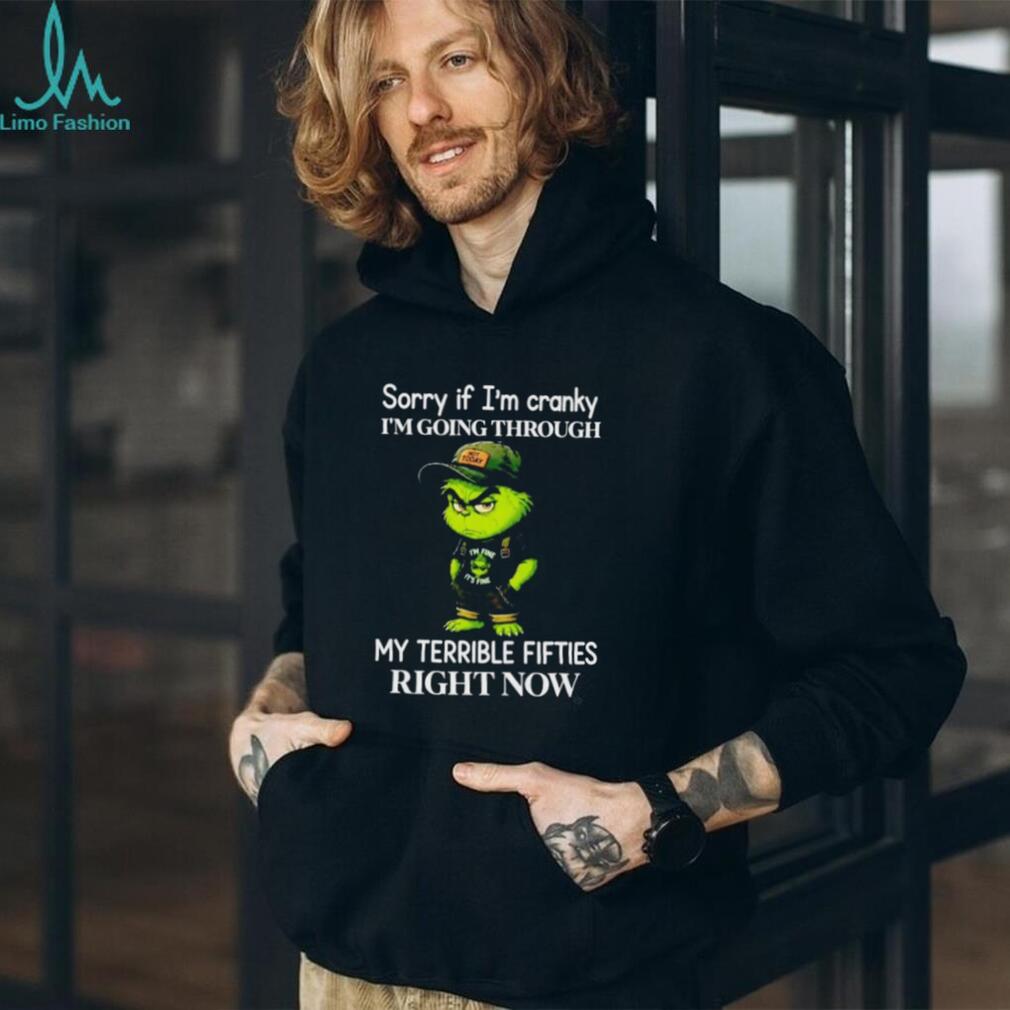 Grinch Sorry if I’m Cranky Going Through My Terrible Fifties shirt