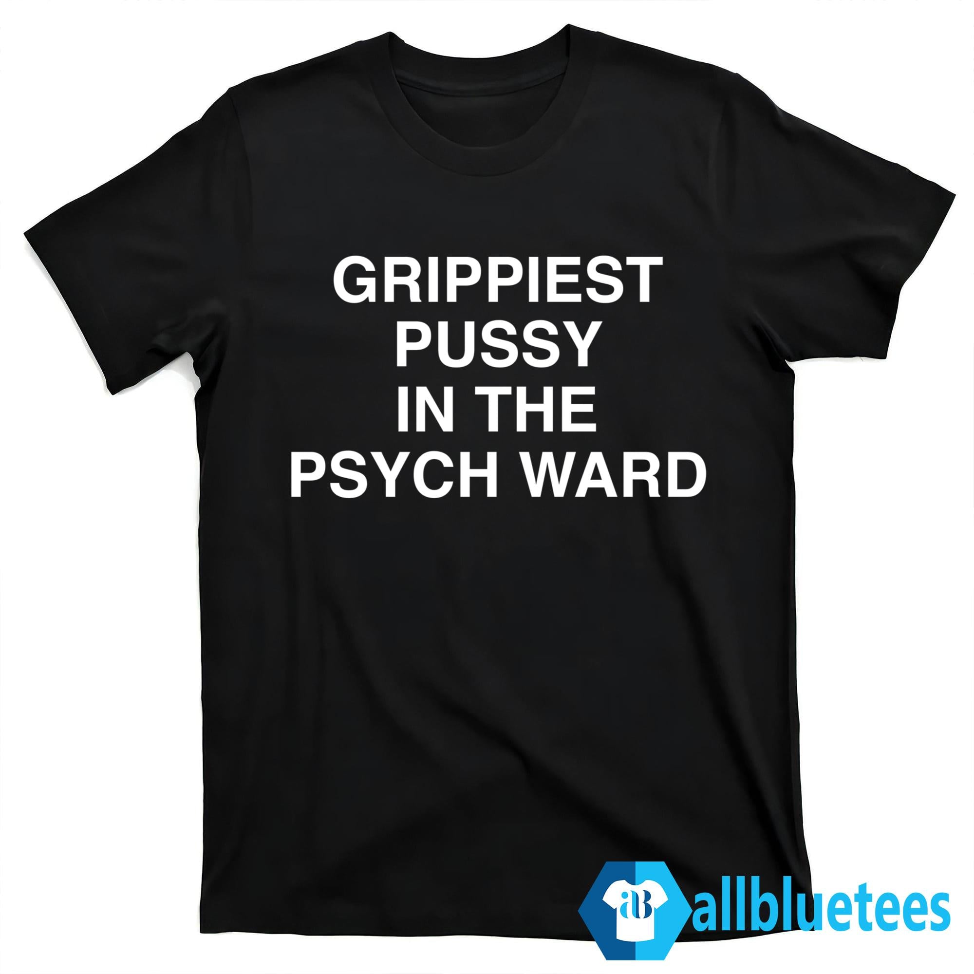 Grippiest Pussy In The Psychward Shirt