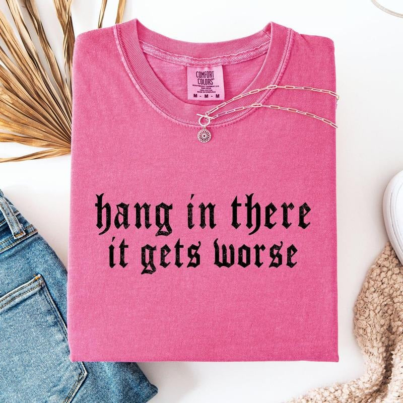 Hang In There, It Gets Worse, Funny, Sarcastic, Sassy Tshirt, Women's Comfort Colors Tee Hoodie, Sweatshirt | PodTeesHub.com