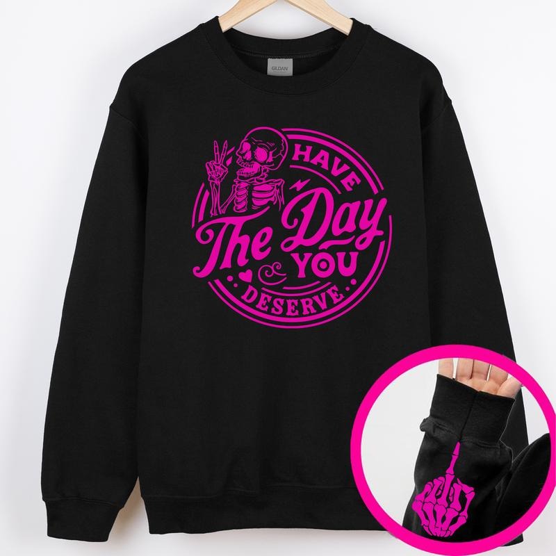 Have The Day You Deserve, Skeleton, Sleeve Print, Sassy, Funny, Sweatshirt T-Shirts, Hoodie | PodTeesHub.com