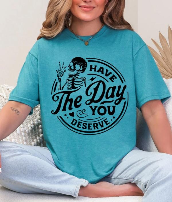 Have the day you deserve T-shirt Hoodie, Sweatshirt | PodTeesHub.com