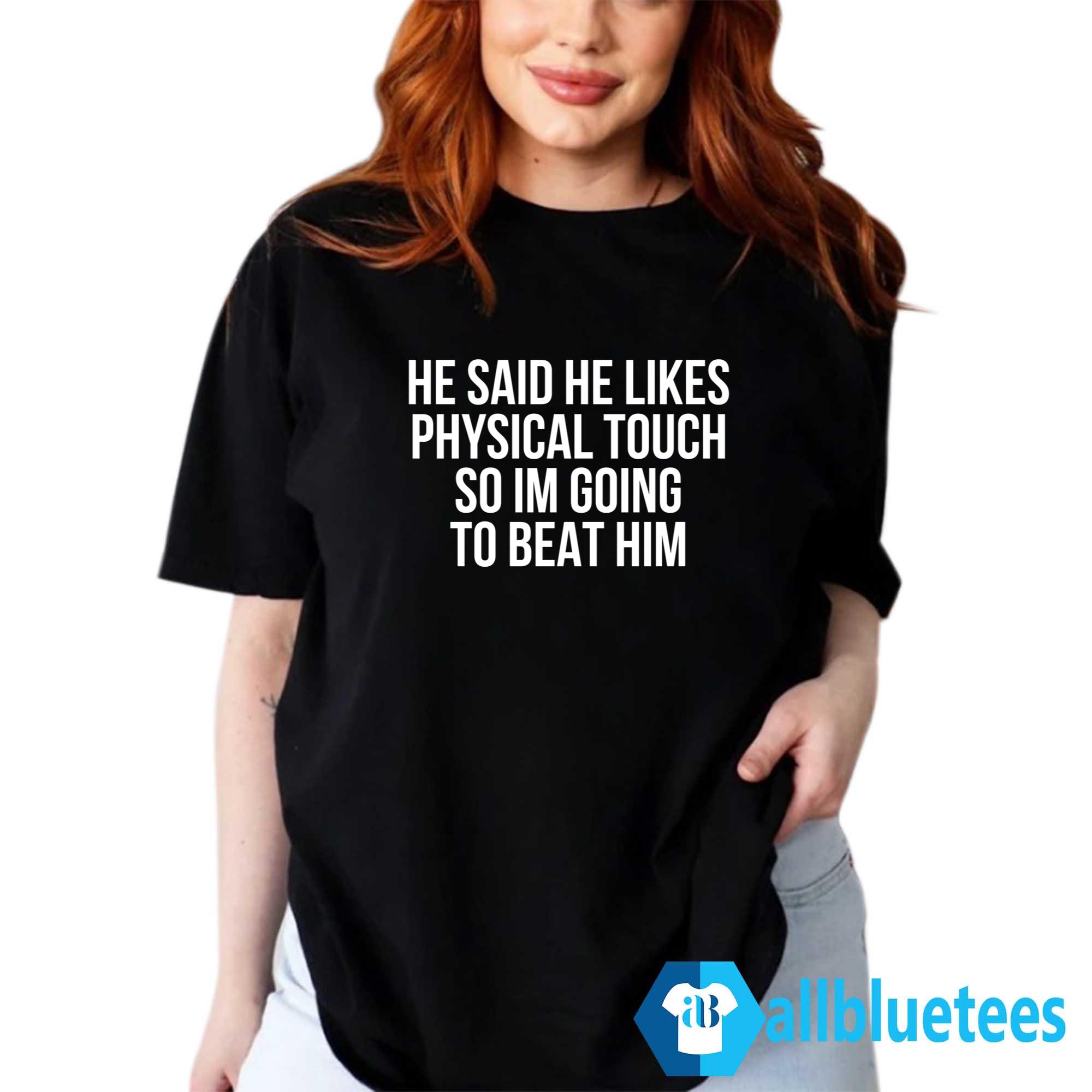 He Said He Likes Physical Touch So Im Going To Beat Him Shirt