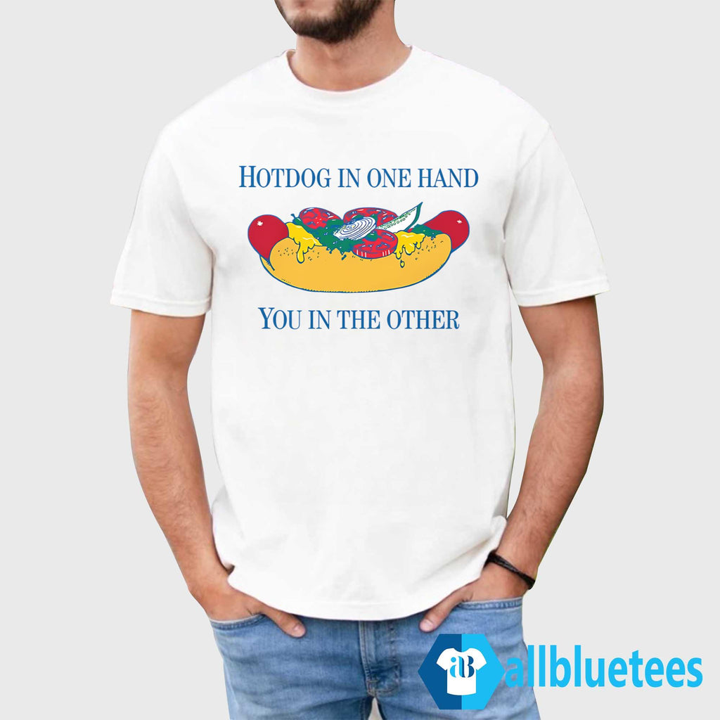 Hotdog In One Hand You In The Other Shirt