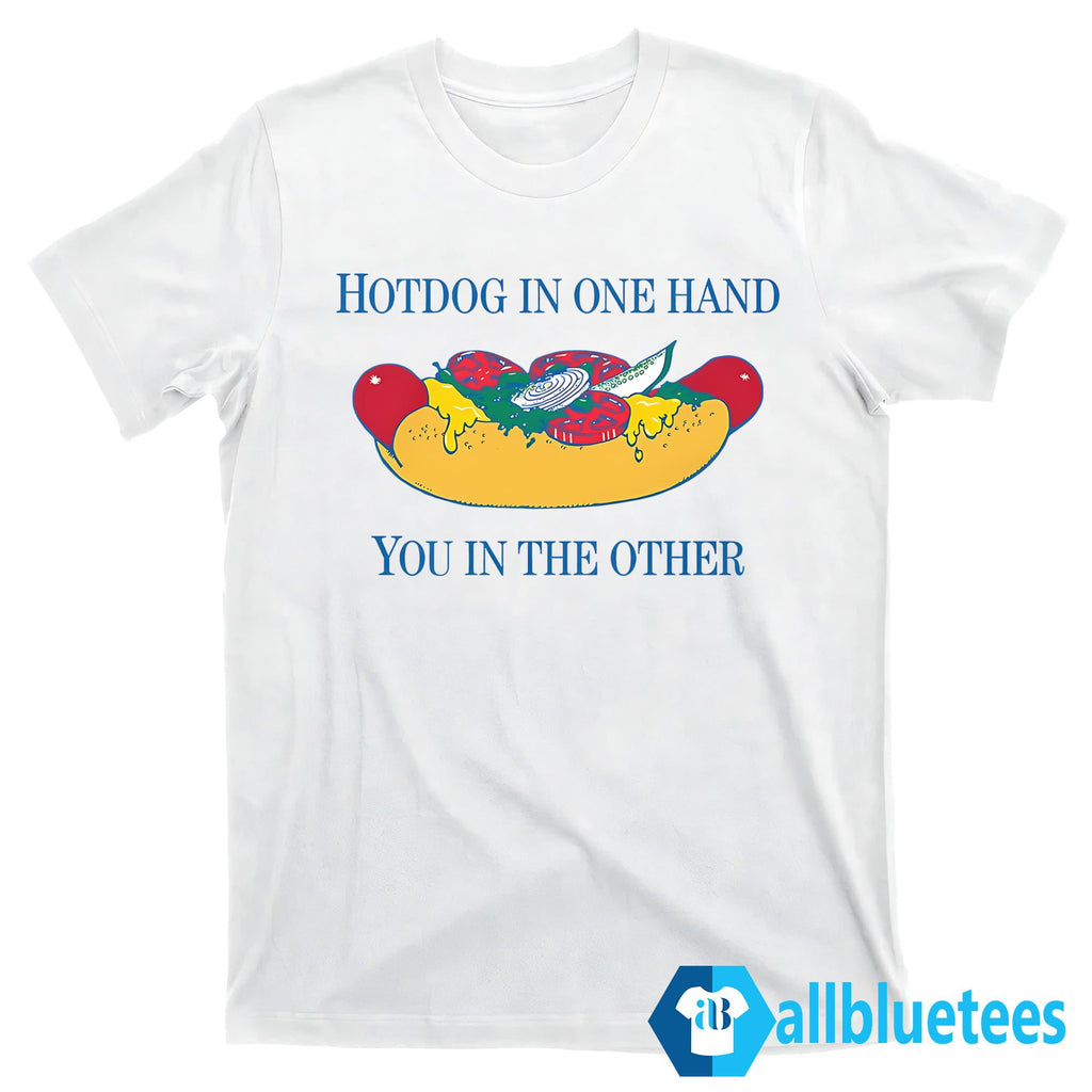 Hotdog In One Hand You In The Other Shirt