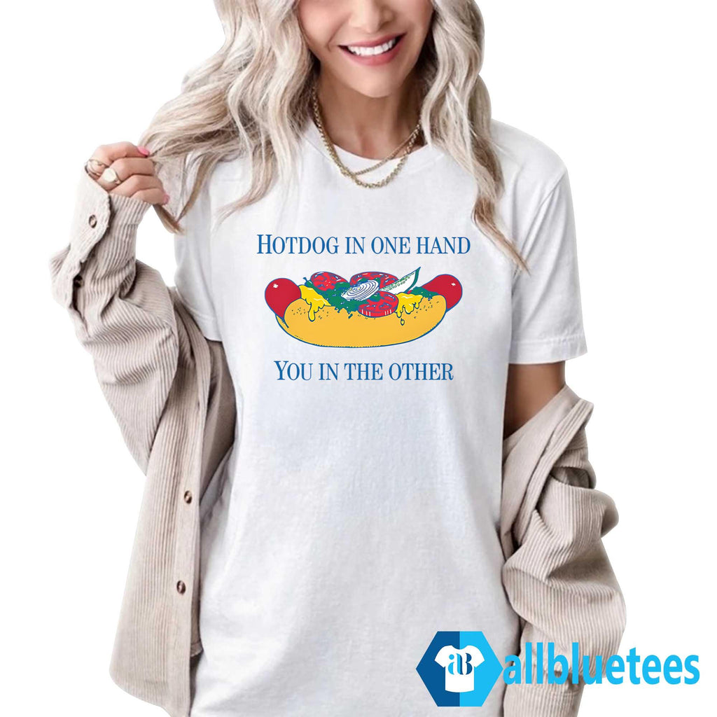 Hotdog In One Hand You In The Other Shirt