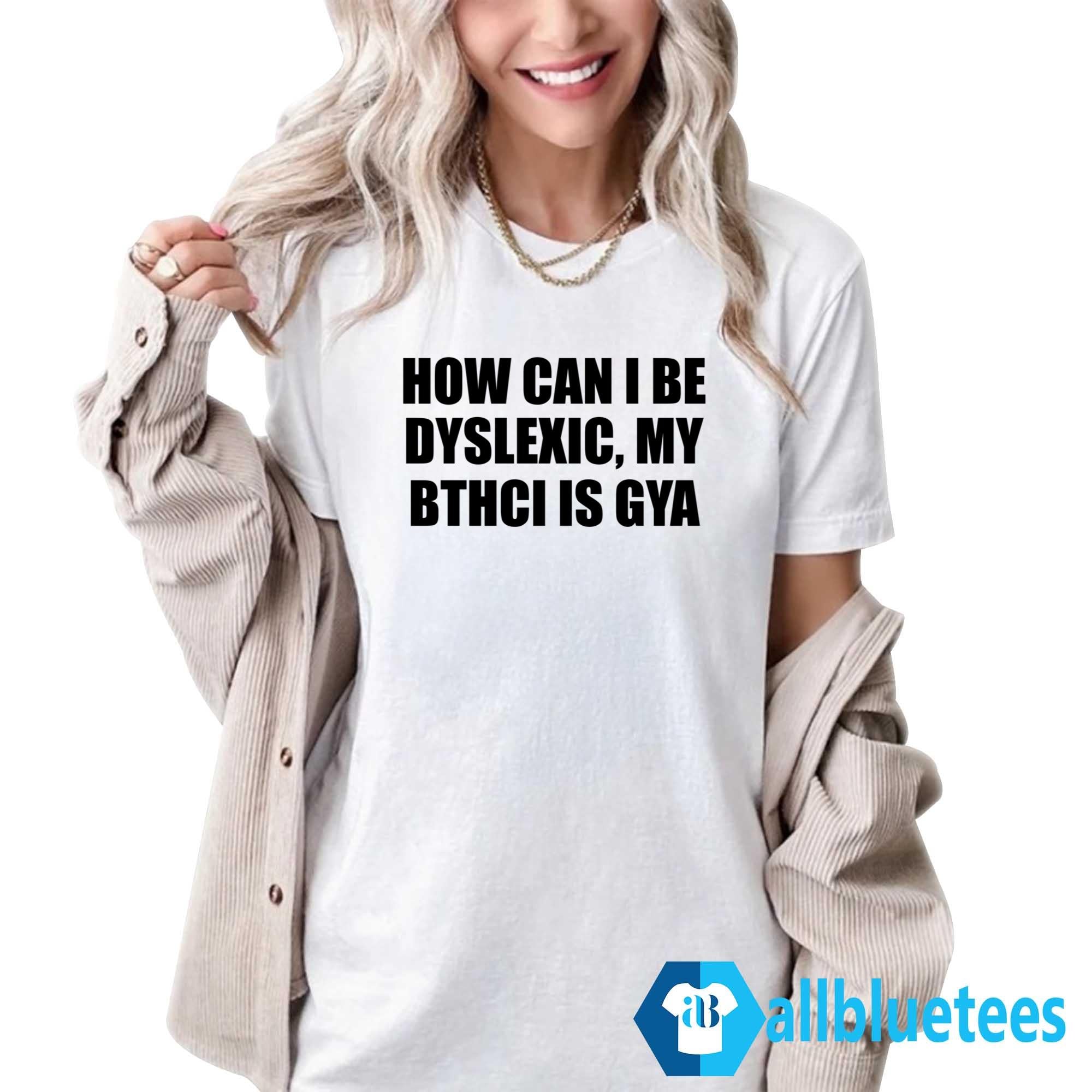 How Can I Be Dyslexic My Bthci Is Gya Shirt