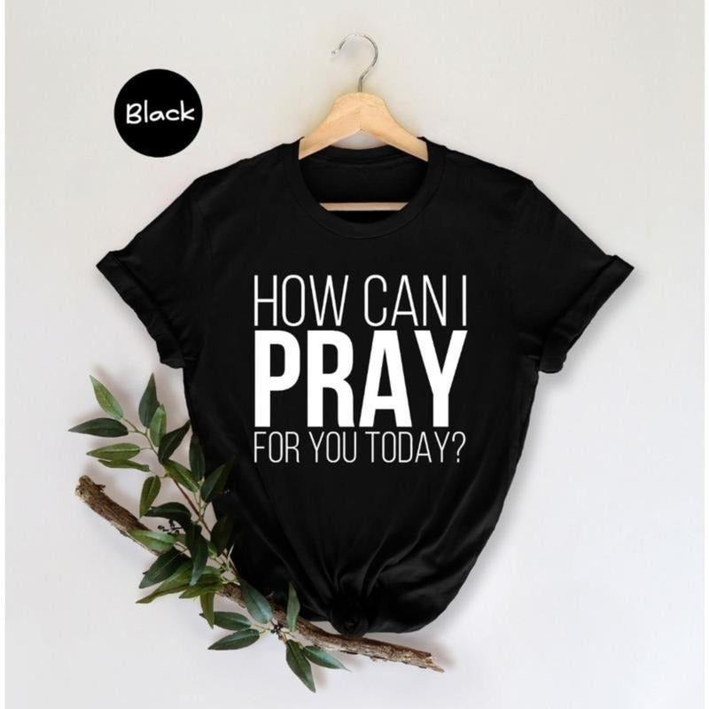 How Can I Pray For You Today Shirt, Christian Apparel, Religious Shirt, Faith Shirt, Gift for Christian, Prayer Tee...