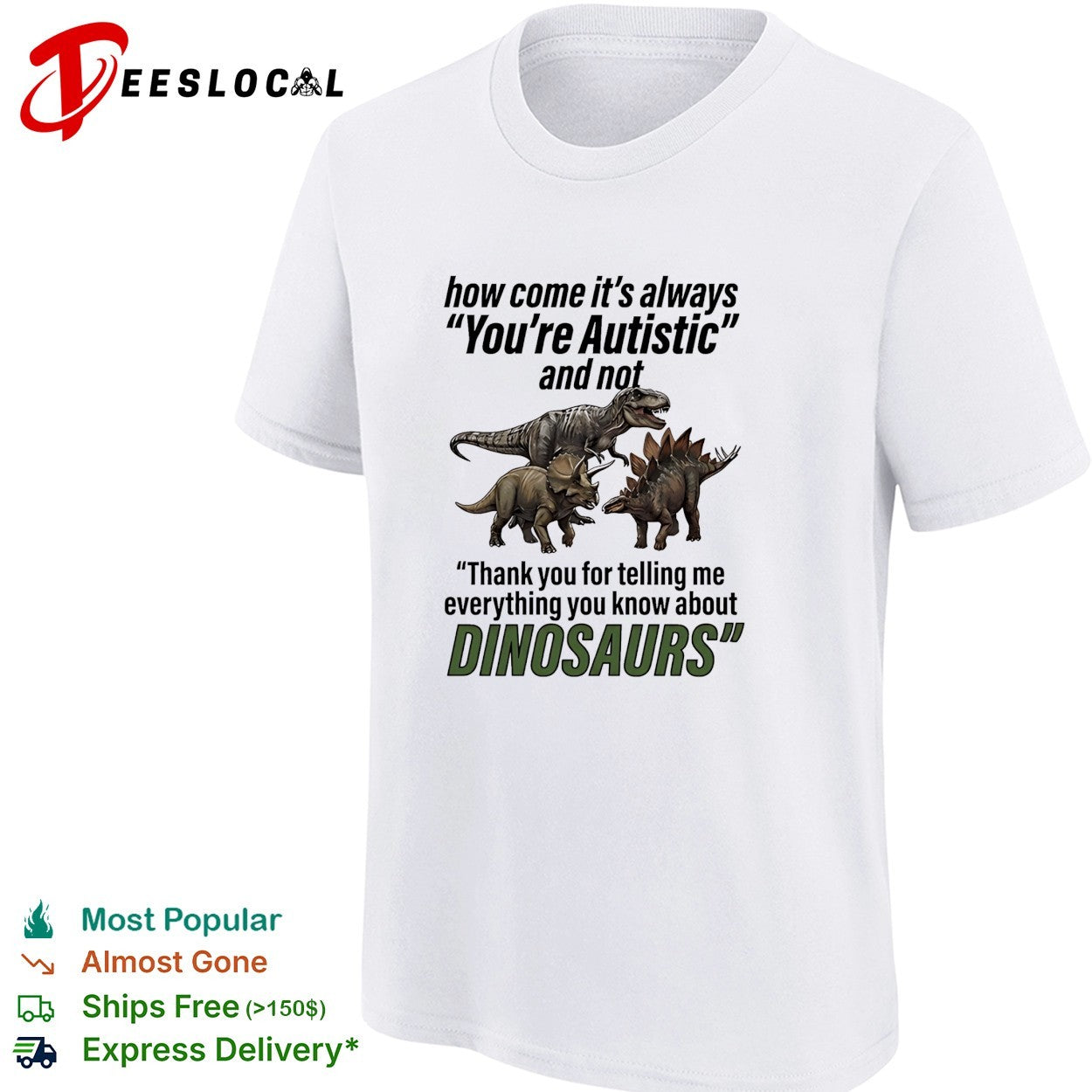 How come it’s always you’re autistic telling me everything you know about Dinosaurs shirt